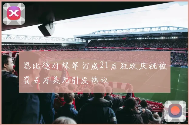 恩比德对绿军打成21后狂欢庆祝被罚五万美元引发热议