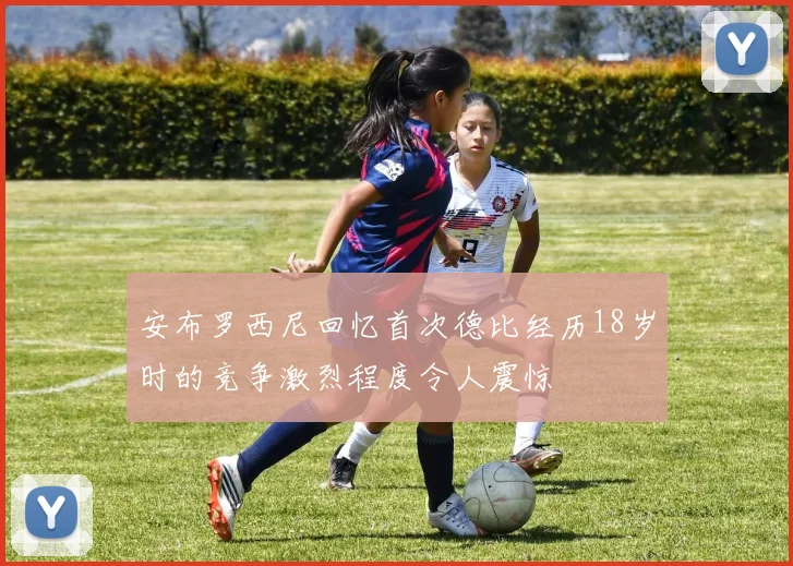安布罗西尼回忆首次德比经历18岁时的竞争激烈程度令人震惊