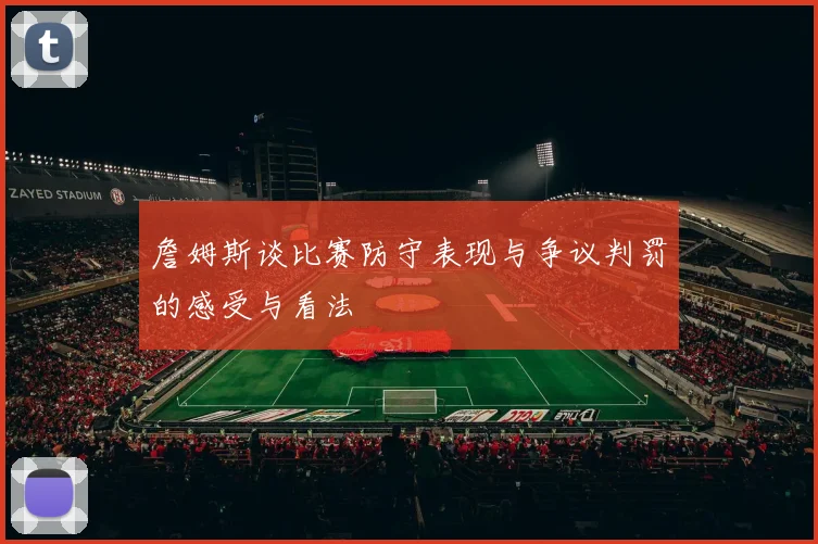 詹姆斯谈比赛防守表现与争议判罚的感受与看法