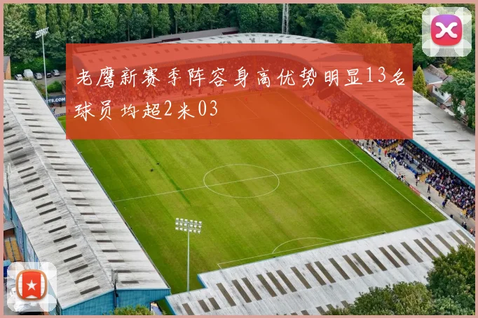 老鹰新赛季阵容身高优势明显13名球员均超2米03