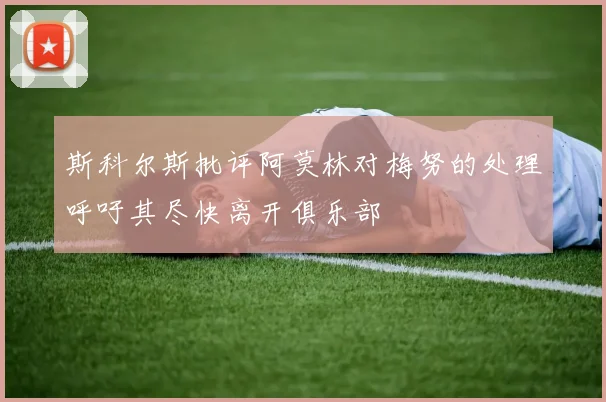 斯科尔斯批评阿莫林对梅努的处理呼吁其尽快离开俱乐部