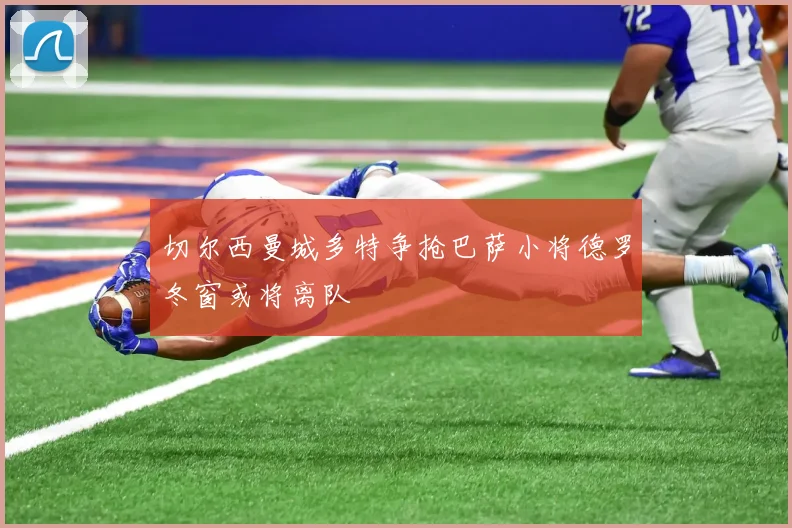 切尔西曼城多特争抢巴萨小将德罗冬窗或将离队