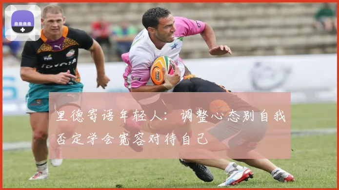 里德寄语年轻人：调整心态别自我否定学会宽容对待自己
