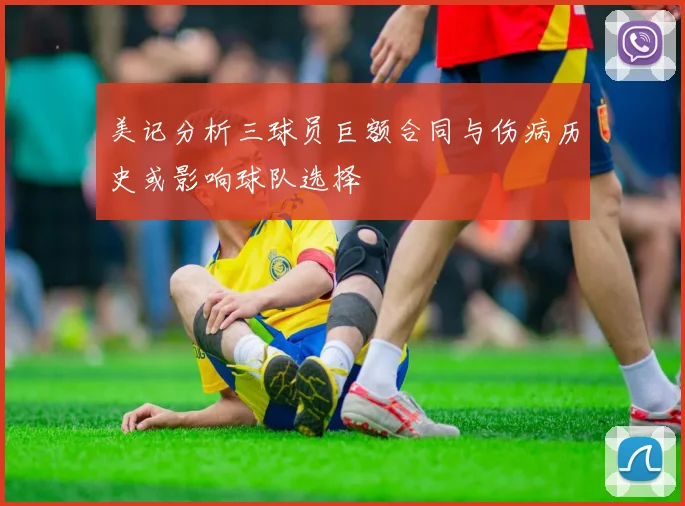 美记分析三球员巨额合同与伤病历史或影响球队选择