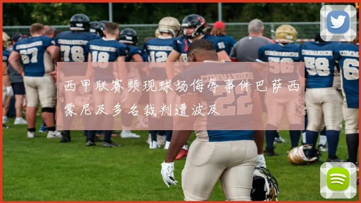 西甲联赛频现球场侮辱事件巴萨西蒙尼及多名裁判遭波及