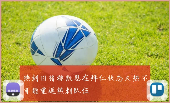 热刺旧将称凯恩在拜仁状态火热不可能重返热刺队伍