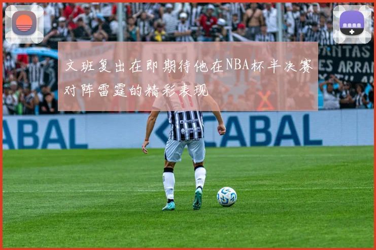 文班复出在即期待他在NBA杯半决赛对阵雷霆的精彩表现