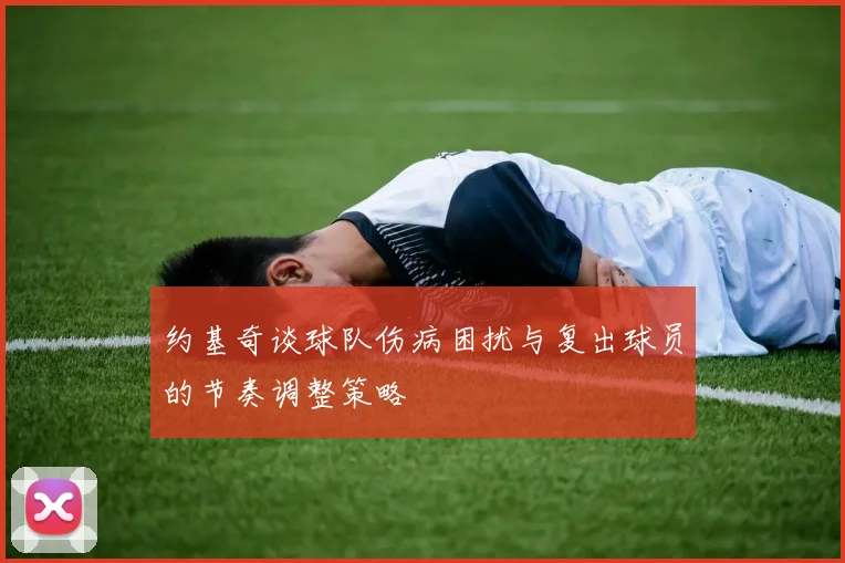 约基奇谈球队伤病困扰与复出球员的节奏调整策略