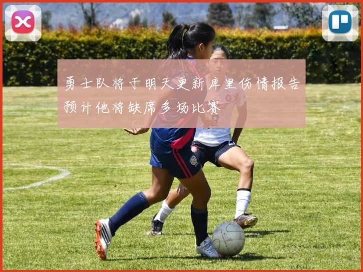 勇士队将于明天更新库里伤情报告预计他将缺席多场比赛