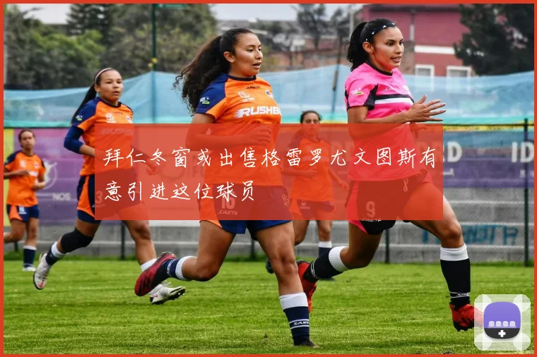 拜仁冬窗或出售格雷罗尤文图斯有意引进这位球员