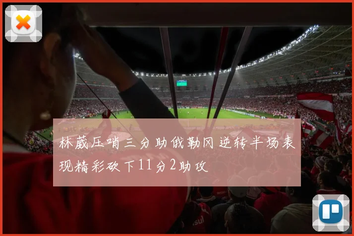 林葳压哨三分助俄勒冈逆转半场表现精彩砍下11分2助攻