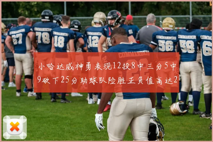 小哈达威神勇表现12投8中三分5中9砍下25分助球队险胜正负值高达27