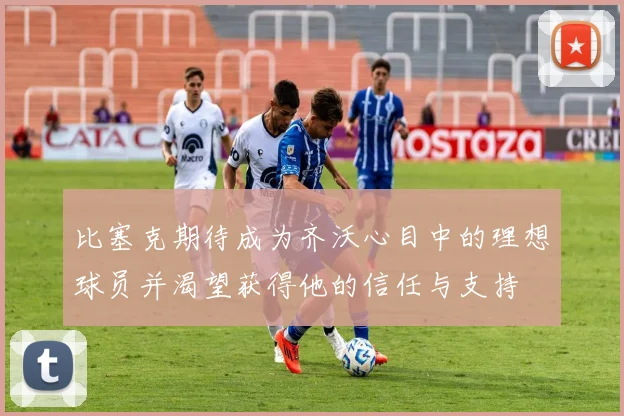 比塞克期待成为齐沃心目中的理想球员并渴望获得他的信任与支持