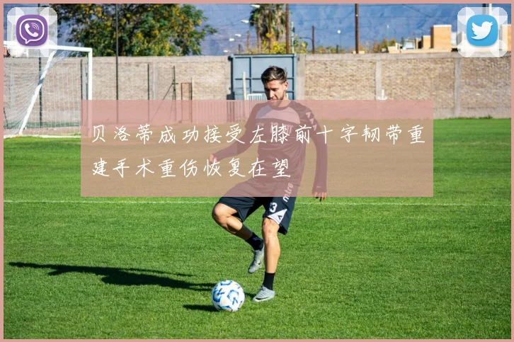 贝洛蒂成功接受左膝前十字韧带重建手术重伤恢复在望