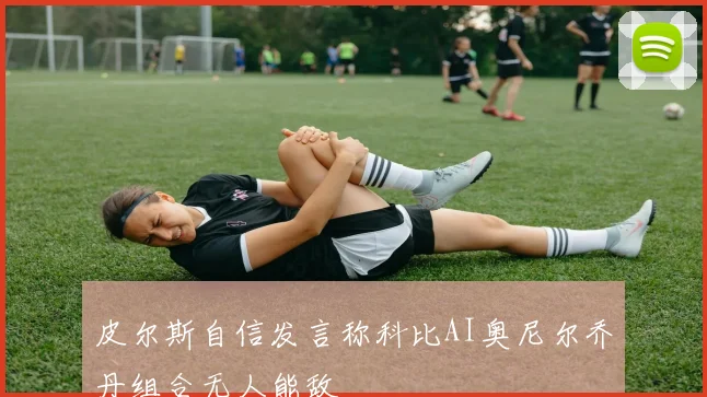 皮尔斯自信发言称科比AI奥尼尔乔丹组合无人能敌