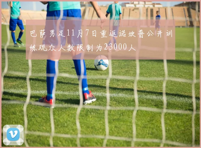 巴萨男足11月7日重返诺坎普公开训练观众人数限制为23000人