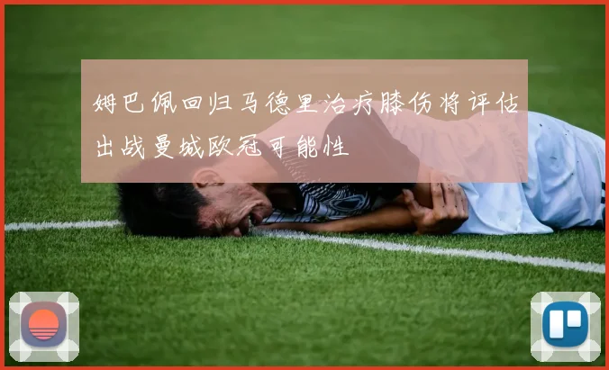 姆巴佩回归马德里治疗膝伤将评估出战曼城欧冠可能性