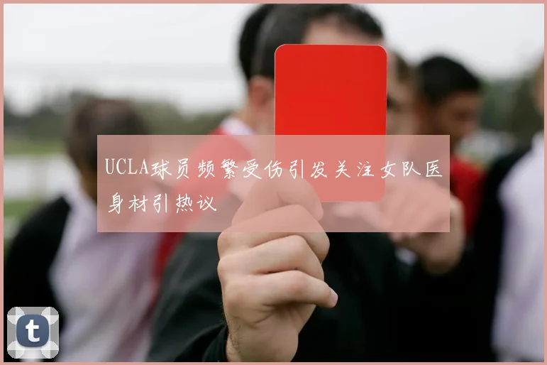 UCLA球员频繁受伤引发关注女队医身材引热议