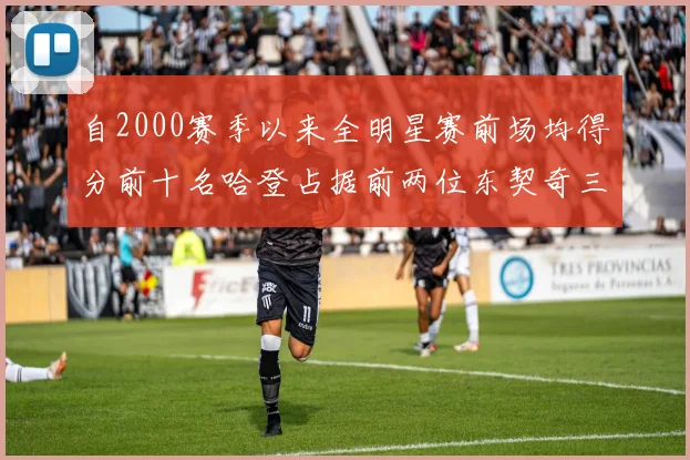 自2000赛季以来全明星赛前场均得分前十名哈登占据前两位东契奇三次上榜