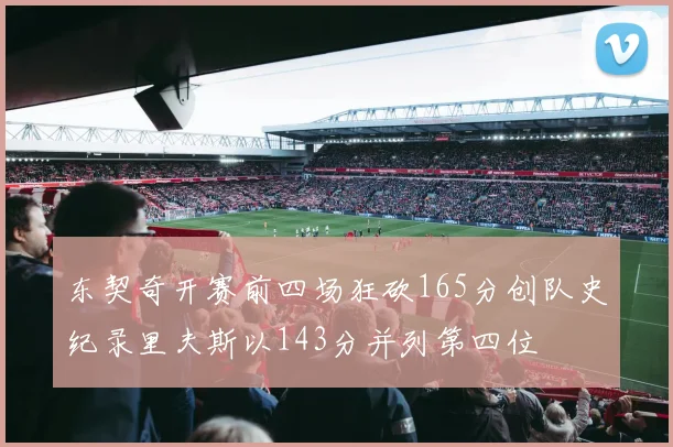 东契奇开赛前四场狂砍165分创队史纪录里夫斯以143分并列第四位