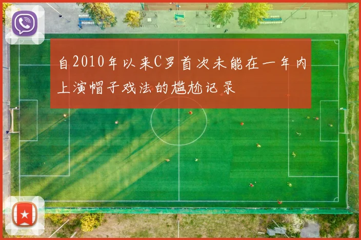自2010年以来C罗首次未能在一年内上演帽子戏法的尴尬记录
