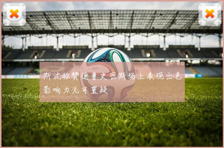 斯波称赞德鲁史密斯场上表现出色影响力无可置疑